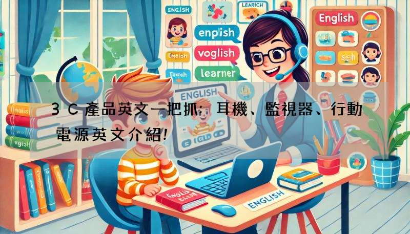 3C產品英文一把抓:耳機、監視器、行動電源英文介紹!