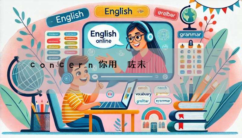 concern你用啱咗未?即学即用,附例句解释!