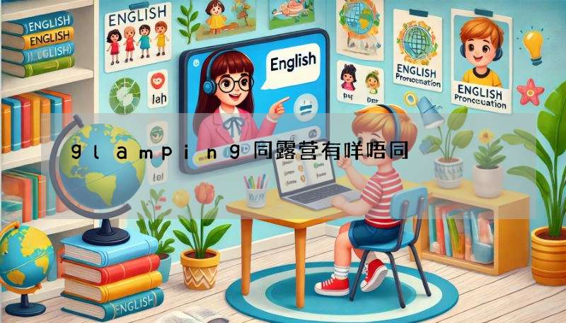 glamping同露营有咩唔同?一篇文搞懂英文流行语!