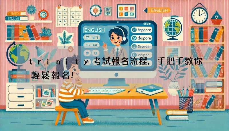 trinity考試報名流程,手把手教你輕鬆報名!