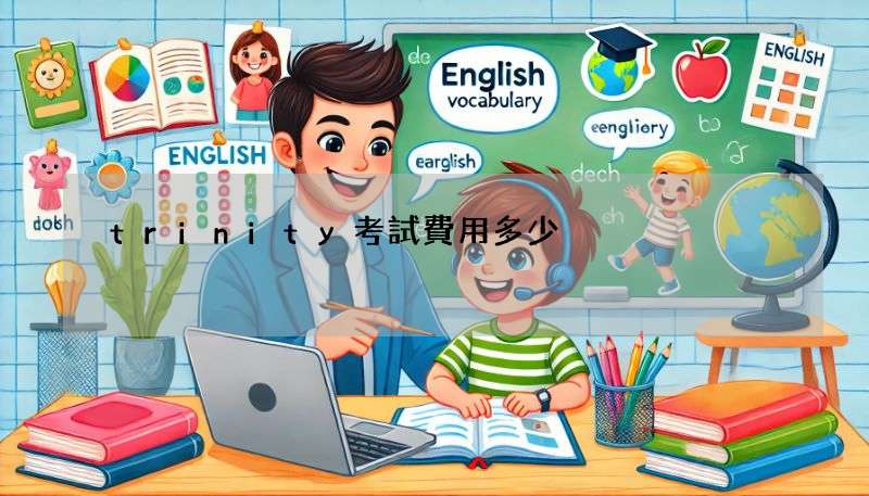trinity考試費用多少?報名流程與時間說明