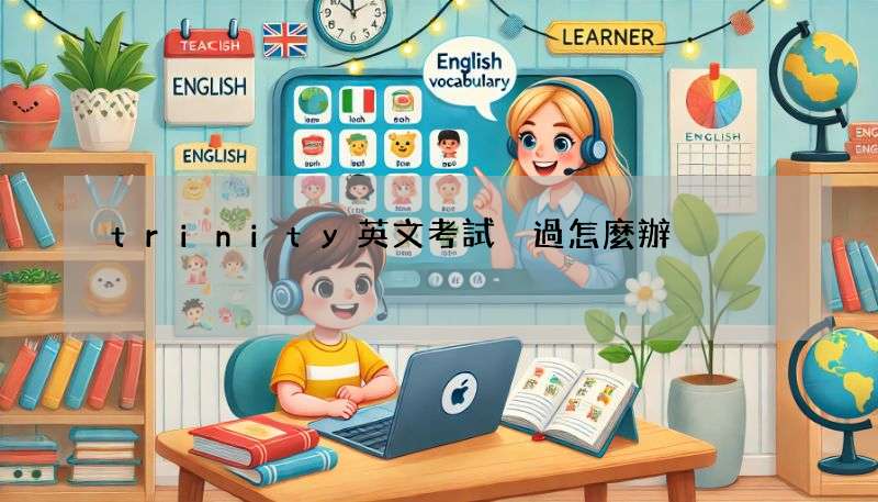 trinity英文考試沒過怎麼辦?補考準備攻略!