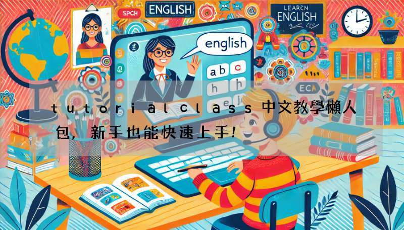 tutorialclass中文教學懶人包,新手也能快速上手!