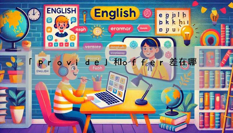 「provide」和offer差在哪?搞懂用法不出错!