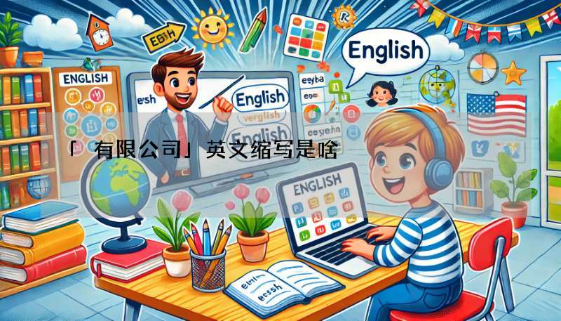 「有限公司」英文缩写是啥?Co., Ltd.正确用法报你知!