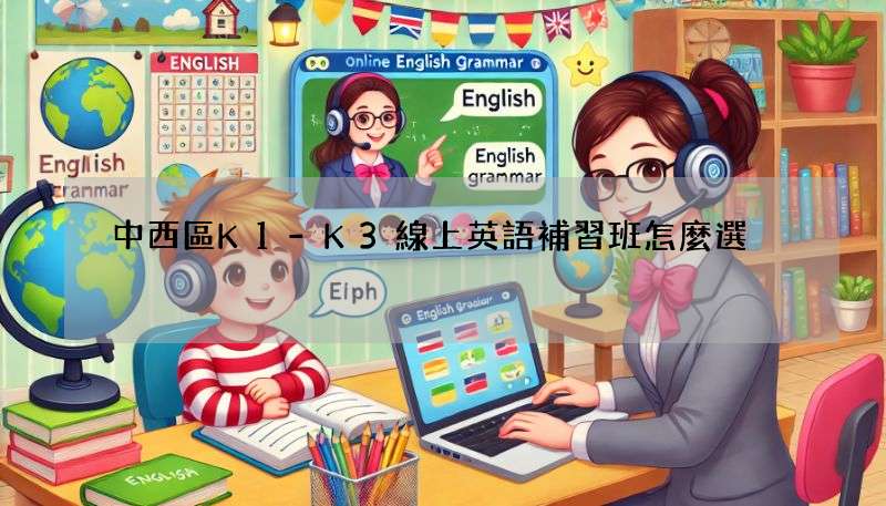 中西區K1-K3線上英語補習班怎麼選?家長必看!