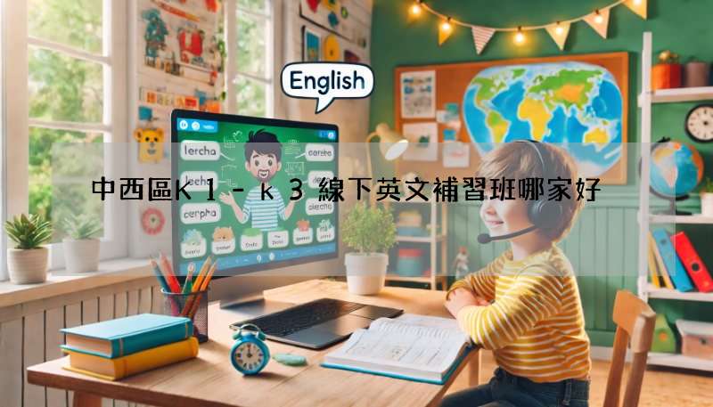 中西區K1-k3線下英文補習班哪家好?行內人推薦!
