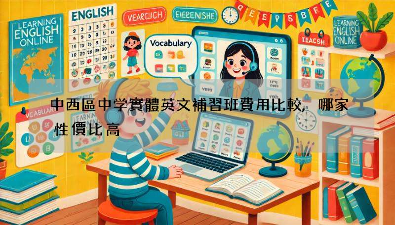 中西區中学實體英文補習班費用比較,哪家性價比高?