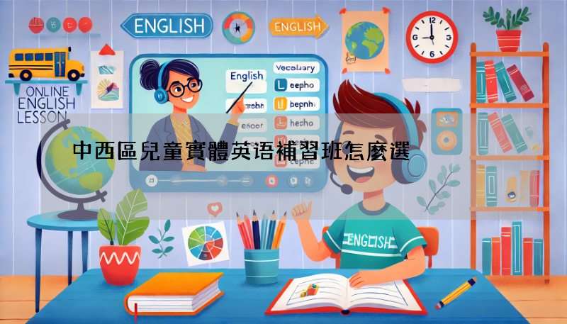 中西區兒童實體英语補習班怎麼選?這幾個重點要知道!