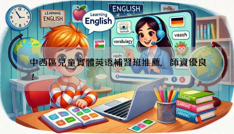 中西區兒童實體英语補習班推薦,師資優良!