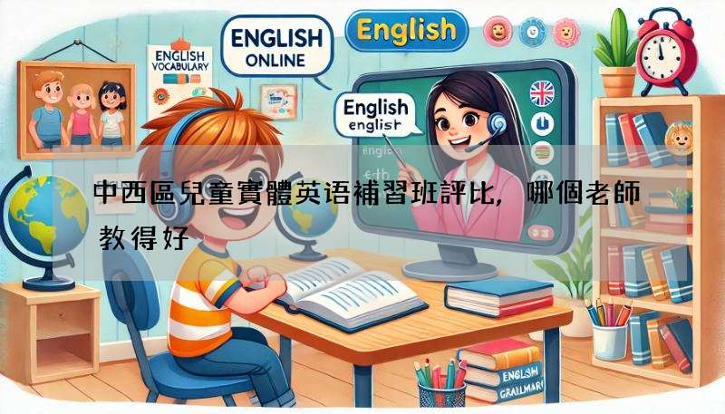 中西區兒童實體英语補習班評比,哪個老師教得好?