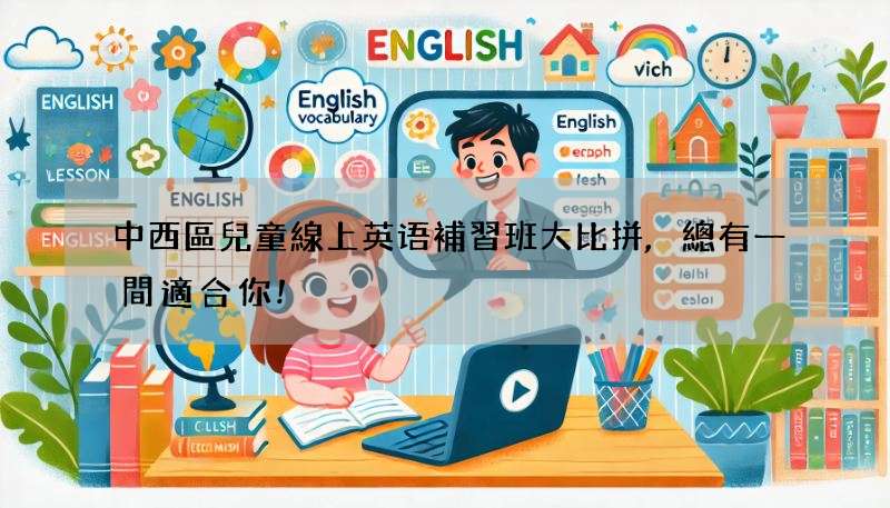 中西區兒童線上英语補習班大比拼,總有一間適合你!