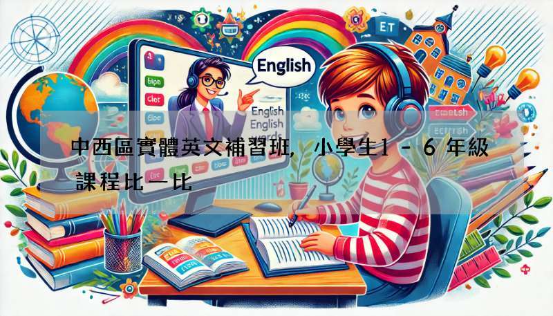 中西區實體英文補習班,小學生1-6年級課程比一比