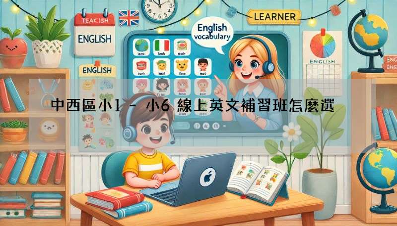 中西區小1-小6線上英文補習班怎麼選?選班攻略一次看!