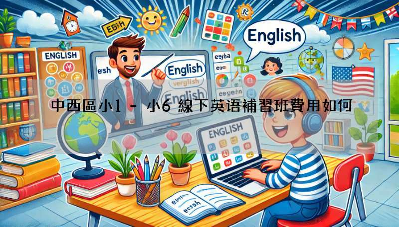 中西區小1-小6線下英语補習班費用如何?性價比攻略!