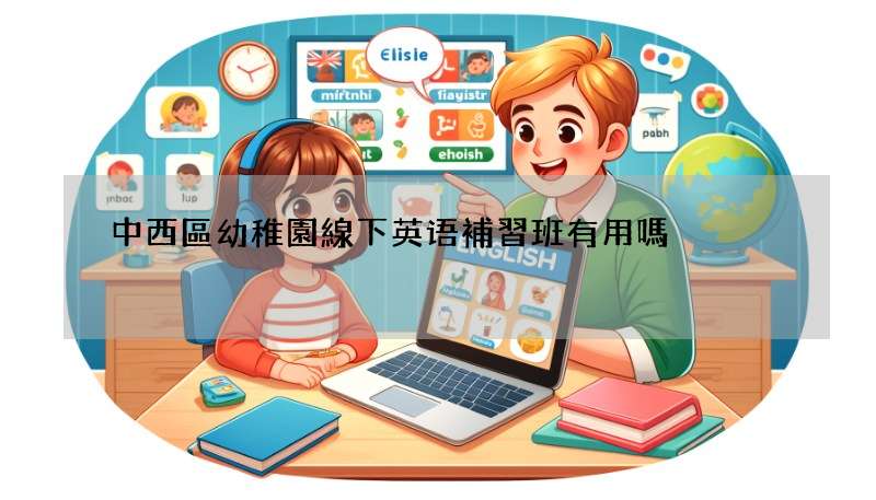 中西區幼稚園線下英语補習班有用嗎?聽聽過來人怎麼說!