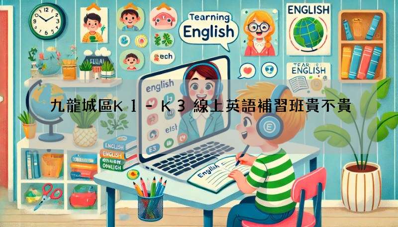 九龍城區K1-K3線上英語補習班貴不貴?這幾家性價比超高!
