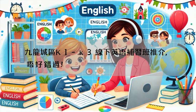 九龍城區K1-k3線下英语補習班推介,唔好錯過!