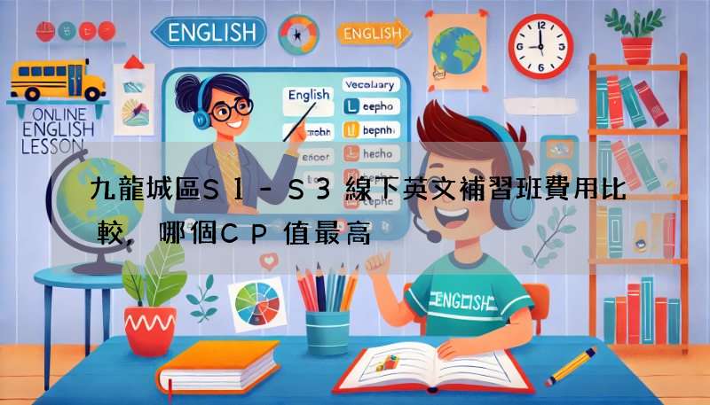 九龍城區S1-S3線下英文補習班費用比較,哪個CP值最高?