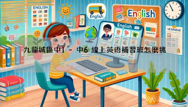 九龍城區中1-中6線上英语補習班怎麼挑?家長經驗分享!