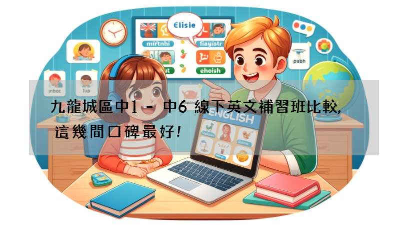 九龍城區中1-中6線下英文補習班比較,這幾間口碑最好!