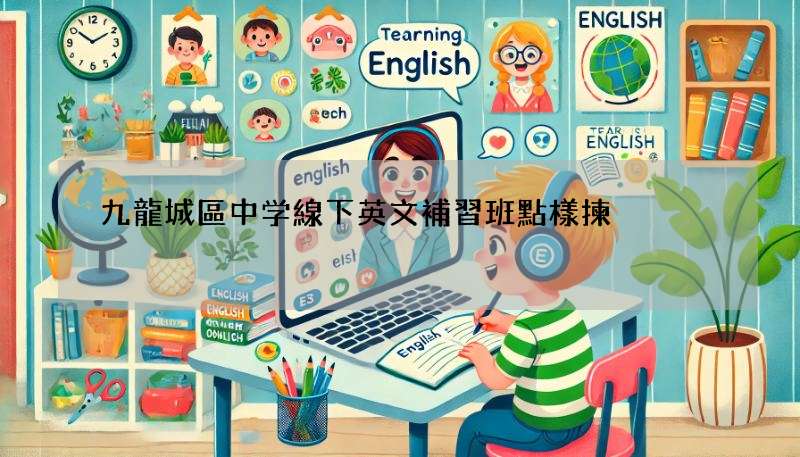 九龍城區中学線下英文補習班點樣揀?家長真實心得分享!