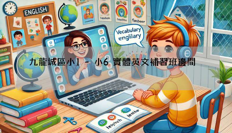 九龍城區小1-小6實體英文補習班邊間啱?過來人分享經驗!