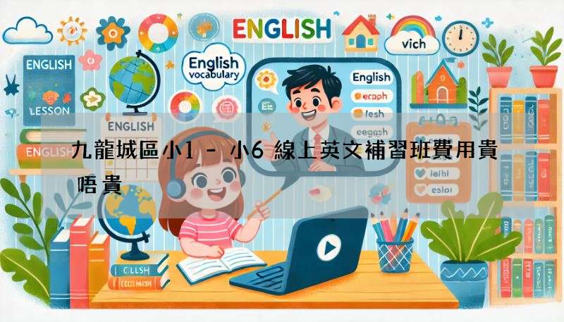 九龍城區小1-小6線上英文補習班費用貴唔貴?價錢服務比較!