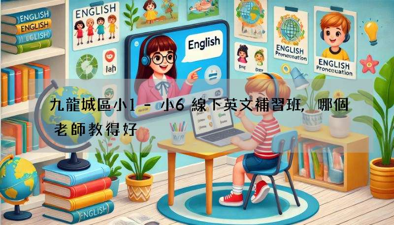 九龍城區小1-小6線下英文補習班,哪個老師教得好?
