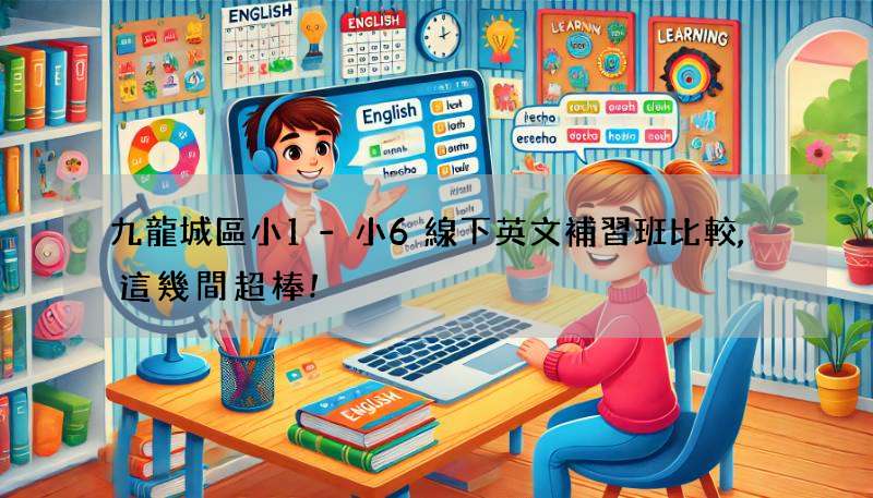 九龍城區小1-小6線下英文補習班比較,這幾間超棒!