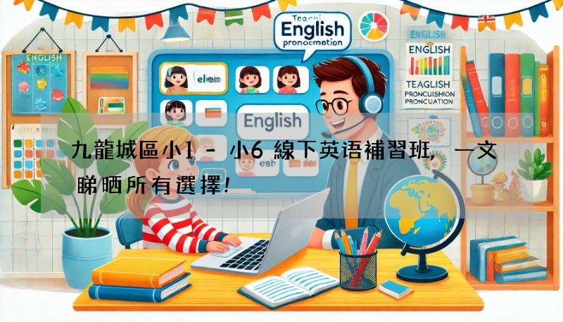 九龍城區小1-小6線下英语補習班,一文睇晒所有選擇!