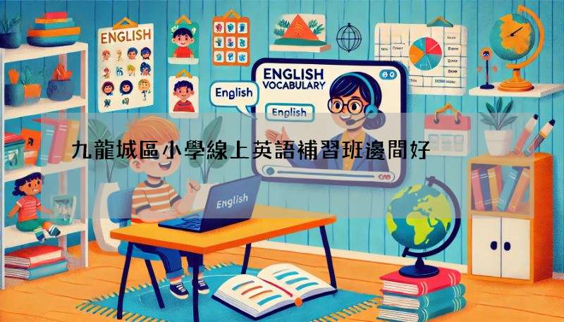 九龍城區小學線上英語補習班邊間好?試聽比較這幾間!