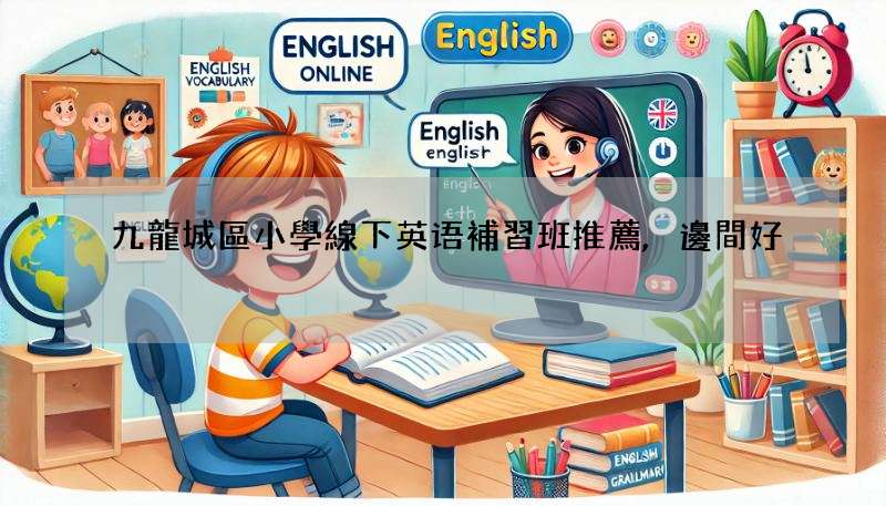 九龍城區小學線下英语補習班推薦,邊間好?