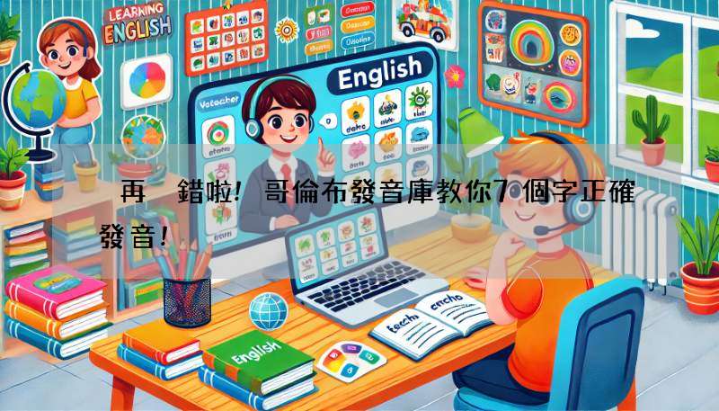 別再唸錯啦!哥倫布發音庫教你7個字正確發音!