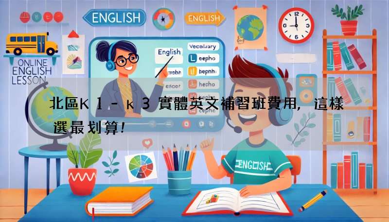 北區K1-k3實體英文補習班費用,這樣選最划算!