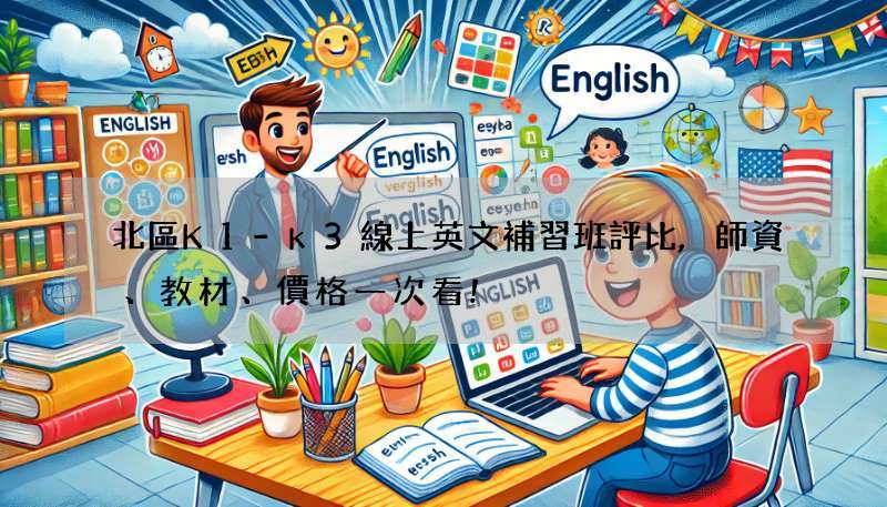 北區K1-k3線上英文補習班評比,師資、教材、價格一次看!