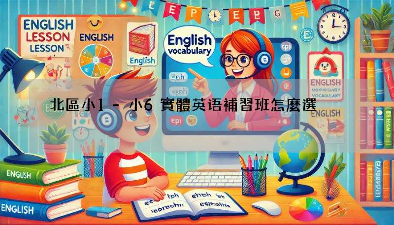 北區小1-小6實體英语補習班怎麼選?5個要點要知道!