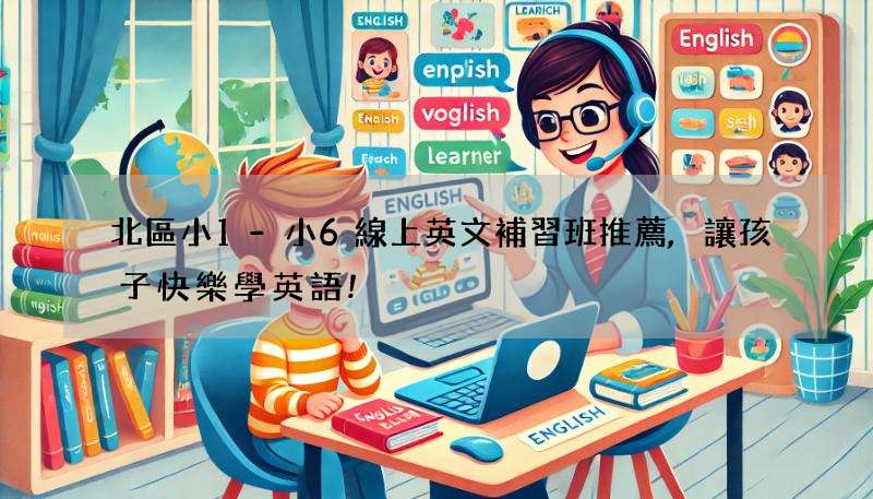 北區小1-小6線上英文補習班推薦,讓孩子快樂學英語!