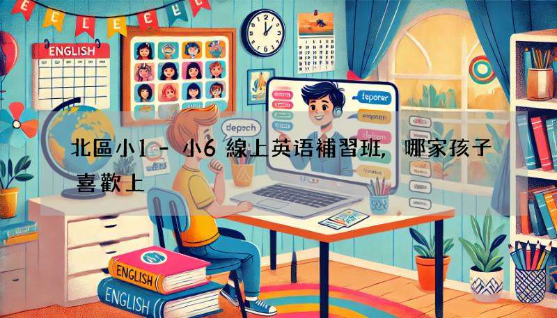北區小1-小6線上英语補習班,哪家孩子喜歡上?