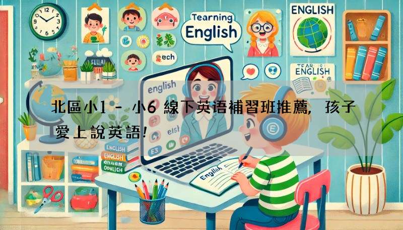 北區小1-小6線下英语補習班推薦,孩子愛上說英語!
