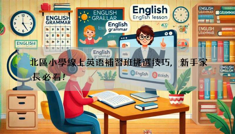 北區小學線上英语補習班挑選技巧,新手家長必看!