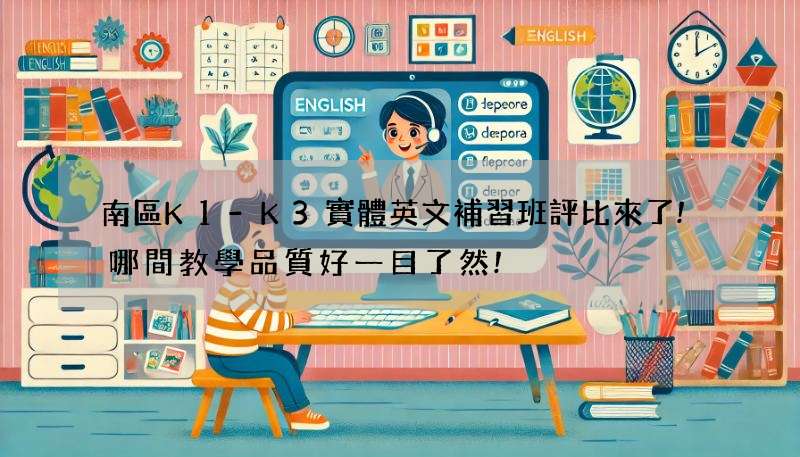 南區K1-K3實體英文補習班評比來了!哪間教學品質好一目了然!