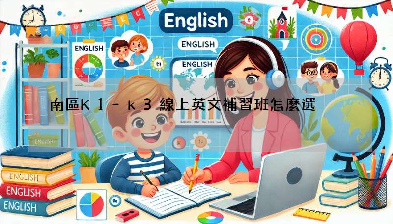 南區K1-k3線上英文補習班怎麼選?這幾點很重要!