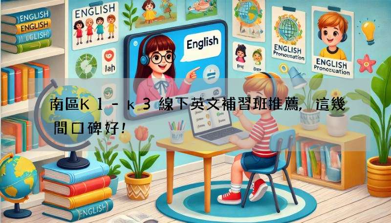 南區K1-k3線下英文補習班推薦,這幾間口碑好!