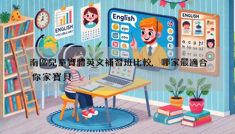 南區兒童實體英文補習班比較,哪家最適合你家寶貝?