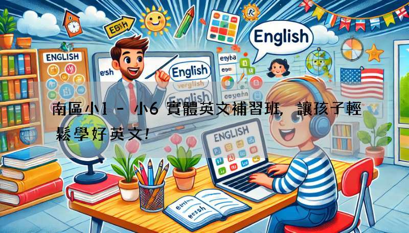 南區小1-小6實體英文補習班,讓孩子輕鬆學好英文!