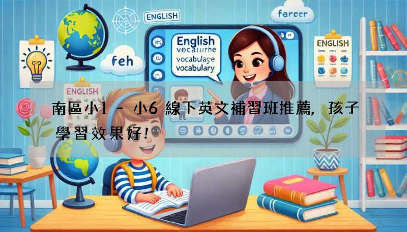 南區小1-小6線下英文補習班推薦,孩子學習效果好!