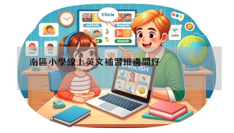 南區小學線上英文補習班邊間好?家長激推這幾間!