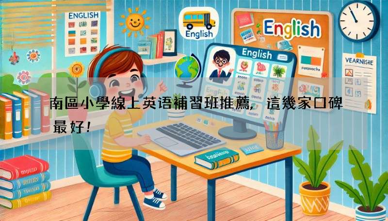 南區小學線上英语補習班推薦,這幾家口碑最好!