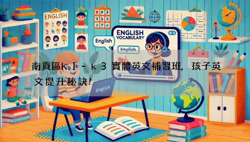 南貢區K1-k3實體英文補習班,孩子英文提升秘訣!